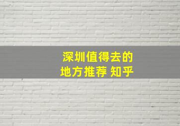 深圳值得去的地方推荐 知乎